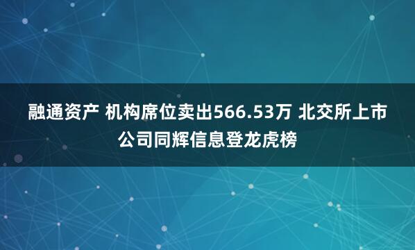 融通资产 机构席位卖出566.53万 北交所上市公司同辉信息登龙虎榜
