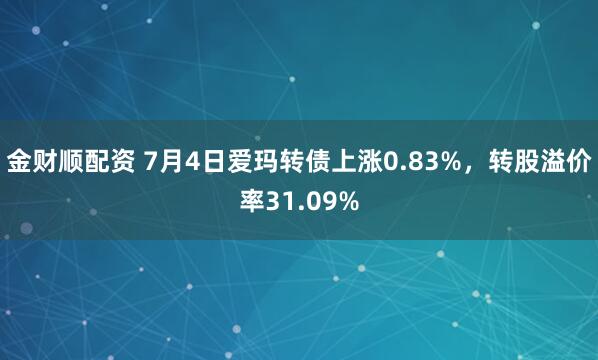 金财顺配资 7月4日爱玛转债上涨0.83%,转股溢价率31.09%